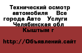 Технический осмотр автомобиля. - Все города Авто » Услуги   . Челябинская обл.,Кыштым г.